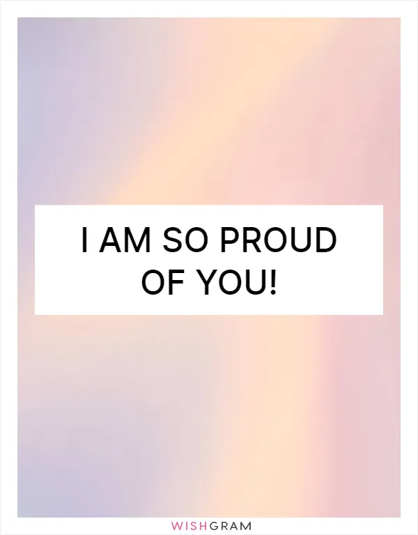 I am so proud of you!