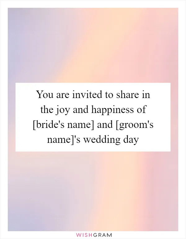 You are invited to share in the joy and happiness of [bride's name] and [groom's name]'s wedding day