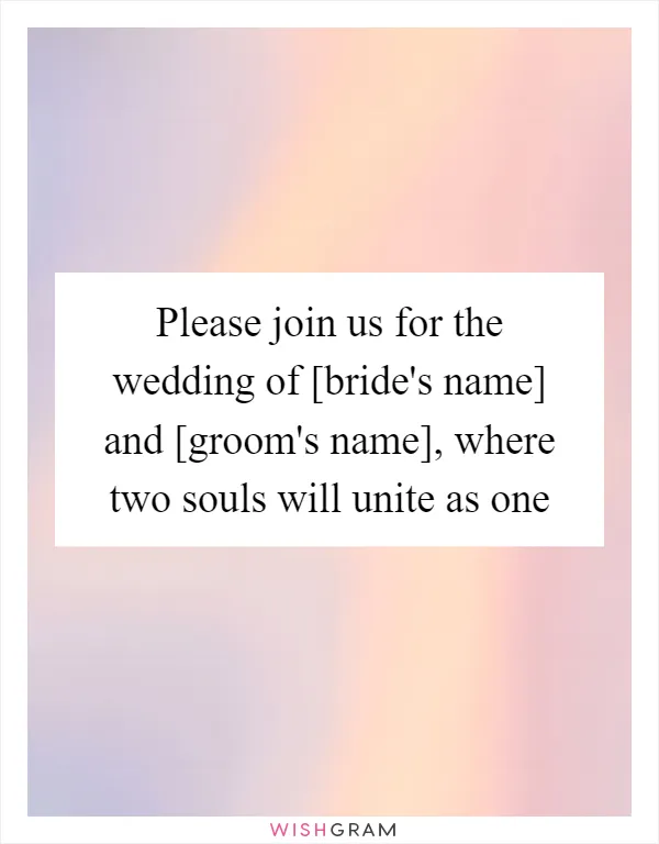 Please join us for the wedding of [bride's name] and [groom's name], where two souls will unite as one