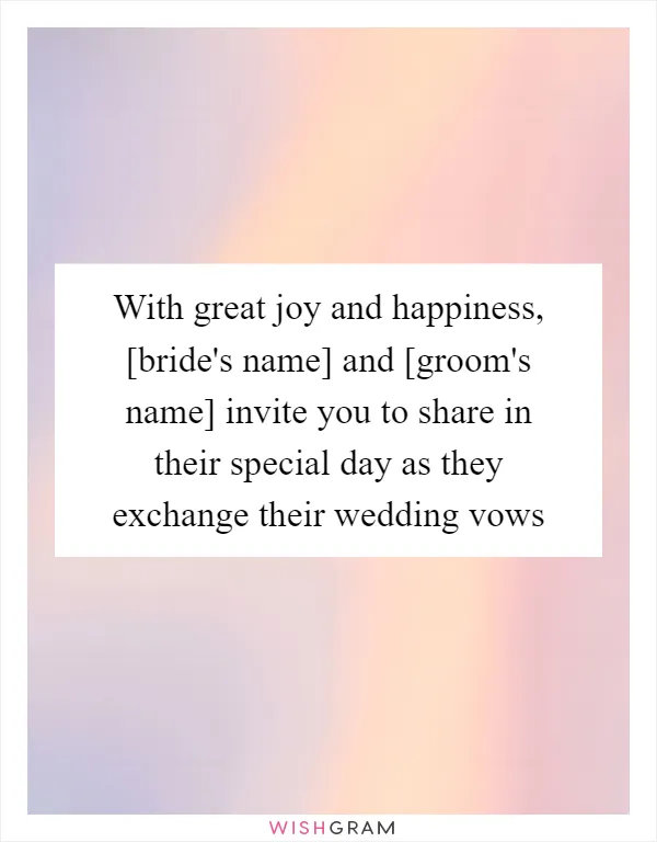 With great joy and happiness, [bride's name] and [groom's name] invite you to share in their special day as they exchange their wedding vows