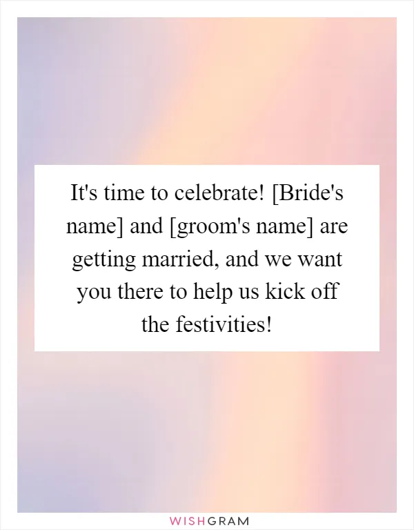 It's time to celebrate! [Bride's name] and [groom's name] are getting married, and we want you there to help us kick off the festivities!