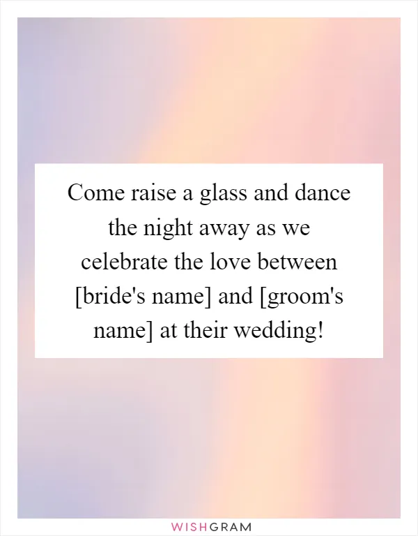 Come raise a glass and dance the night away as we celebrate the love between [bride's name] and [groom's name] at their wedding!