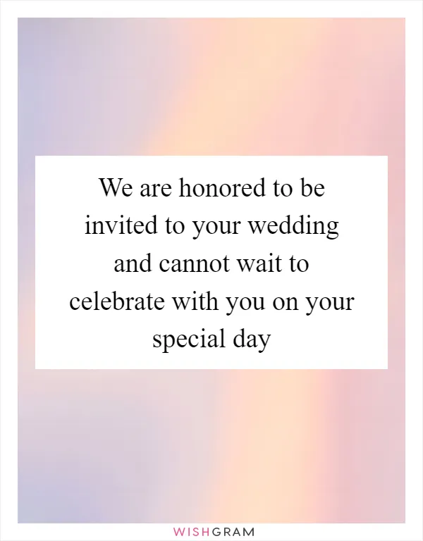 We are honored to be invited to your wedding and cannot wait to celebrate with you on your special day