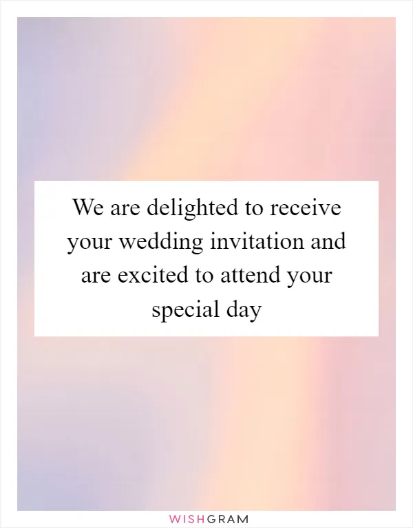 We are delighted to receive your wedding invitation and are excited to attend your special day