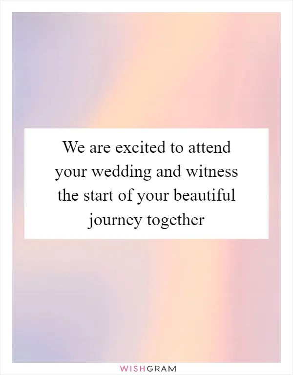 We are excited to attend your wedding and witness the start of your beautiful journey together