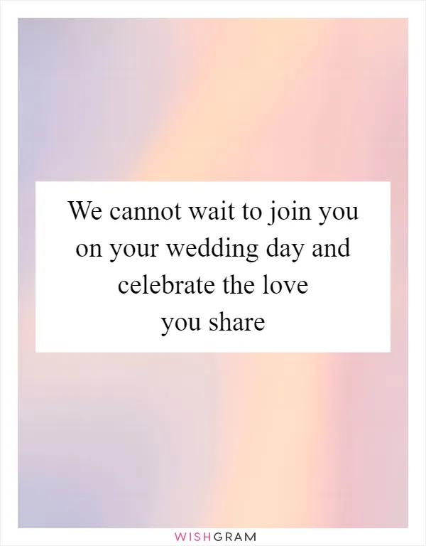 We cannot wait to join you on your wedding day and celebrate the love you share