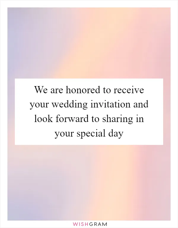 We are honored to receive your wedding invitation and look forward to sharing in your special day