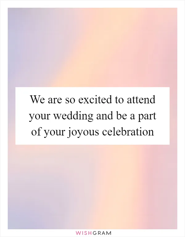 We are so excited to attend your wedding and be a part of your joyous celebration