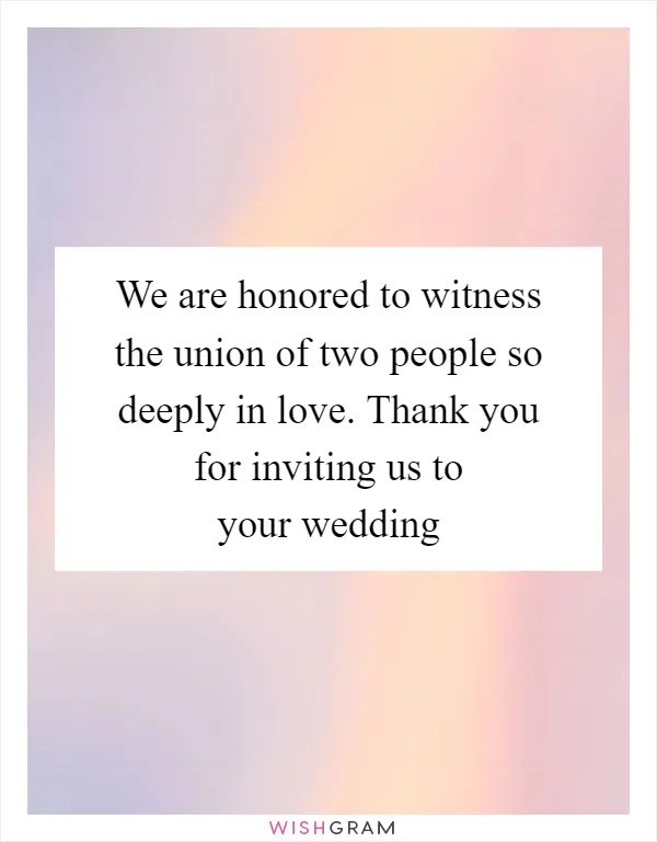 We are honored to witness the union of two people so deeply in love. Thank you for inviting us to your wedding