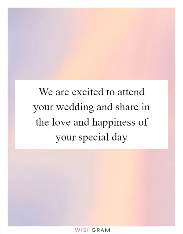 We are excited to attend your wedding and share in the love and happiness of your special day