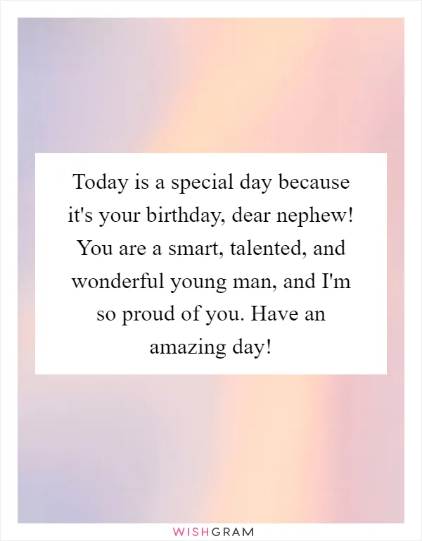 Today is a special day because it's your birthday, dear nephew! You are a smart, talented, and wonderful young man, and I'm so proud of you. Have an amazing day!