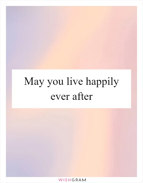 May you live happily ever after