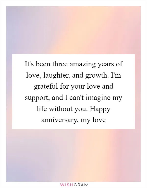 It's been three amazing years of love, laughter, and growth. I'm grateful for your love and support, and I can't imagine my life without you. Happy anniversary, my love