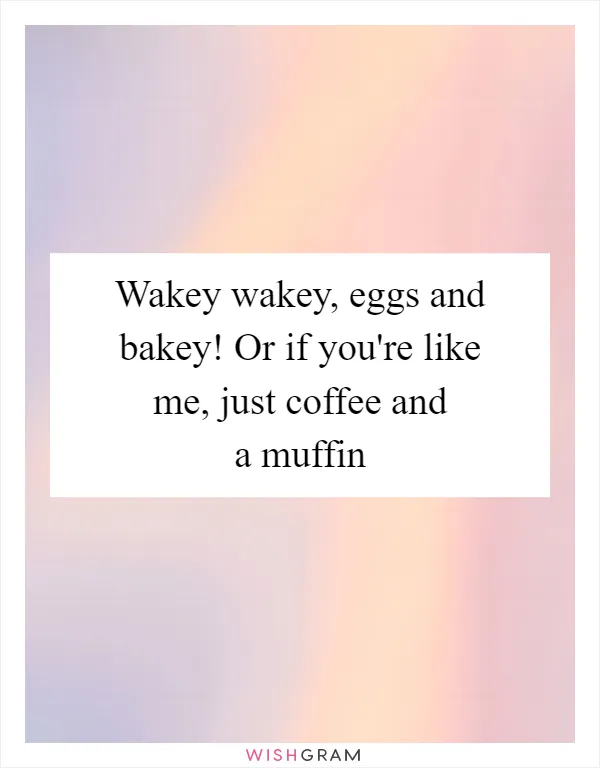Wakey wakey, eggs and bakey! Or if you're like me, just coffee and a muffin
