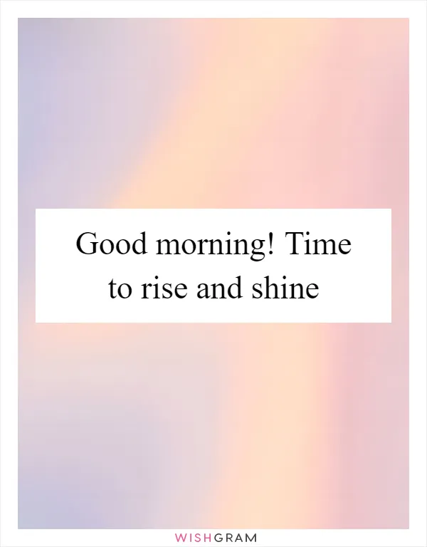 Good morning! Time to rise and shine