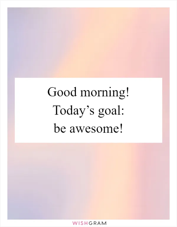 Good morning! Today’s goal: be awesome!