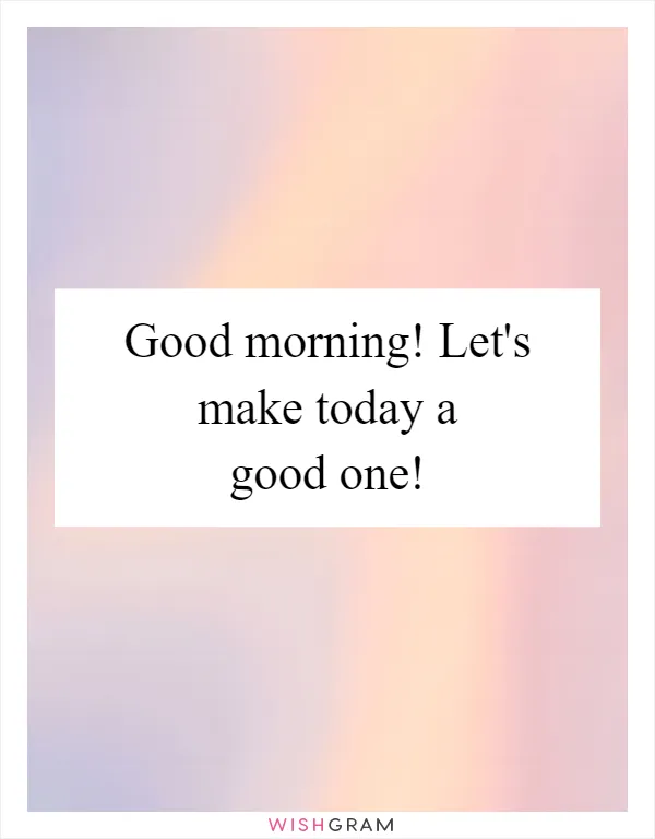 Good morning! Let's make today a good one!