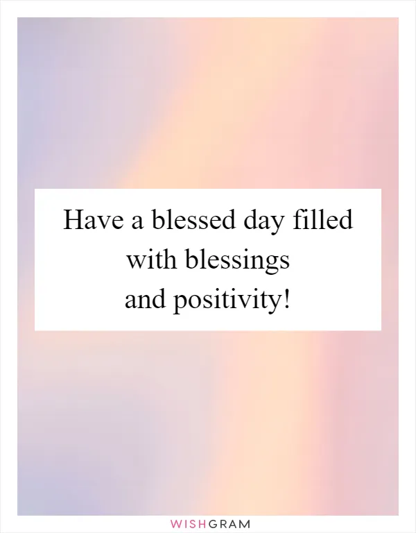 Have a blessed day filled with blessings and positivity!