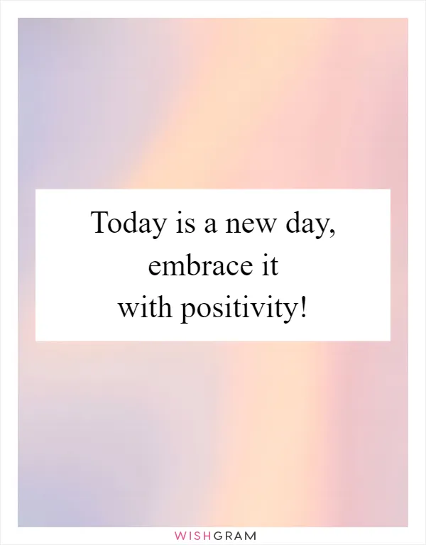 Today is a new day, embrace it with positivity!