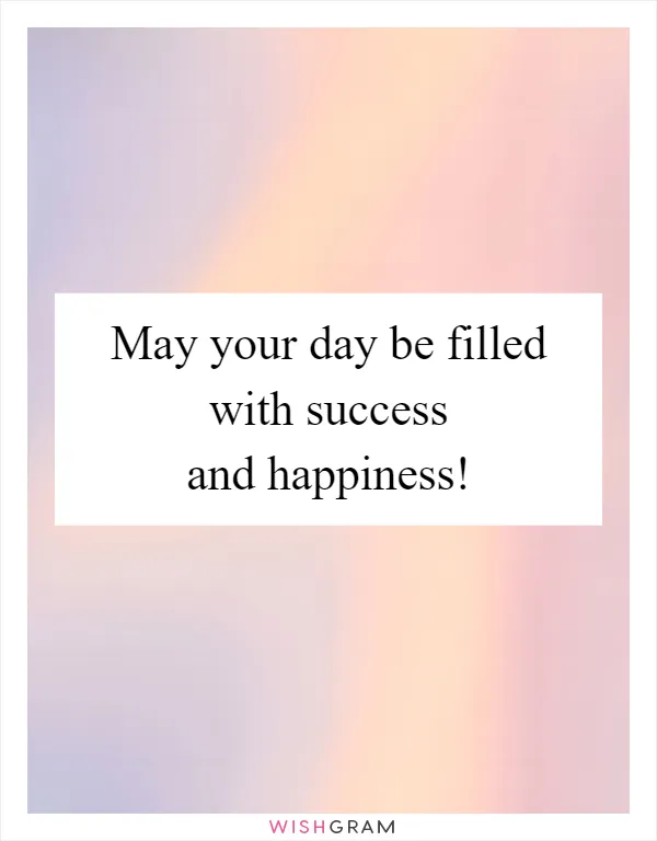 May your day be filled with success and happiness!