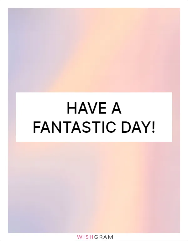 Have a fantastic day!