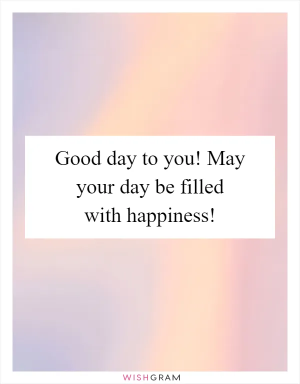 Good day to you! May your day be filled with happiness!