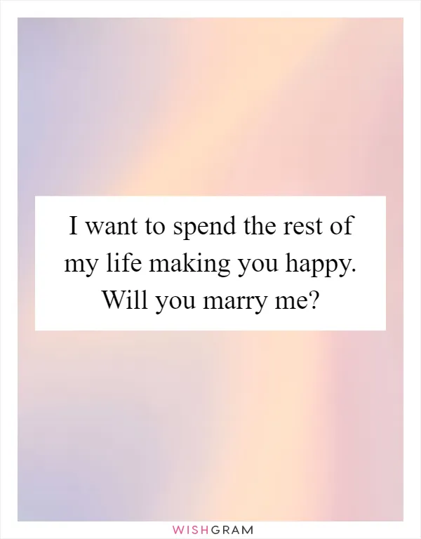 I want to spend the rest of my life making you happy. Will you marry me?