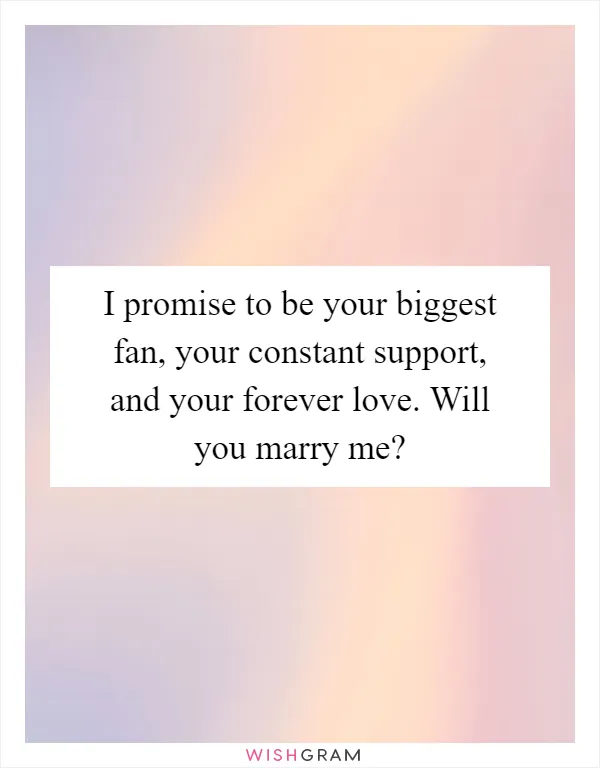 I promise to be your biggest fan, your constant support, and your forever love. Will you marry me?