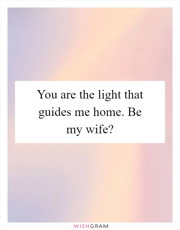 You are the light that guides me home. Be my wife?