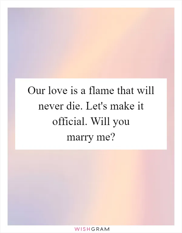 Our love is a flame that will never die. Let's make it official. Will you marry me?
