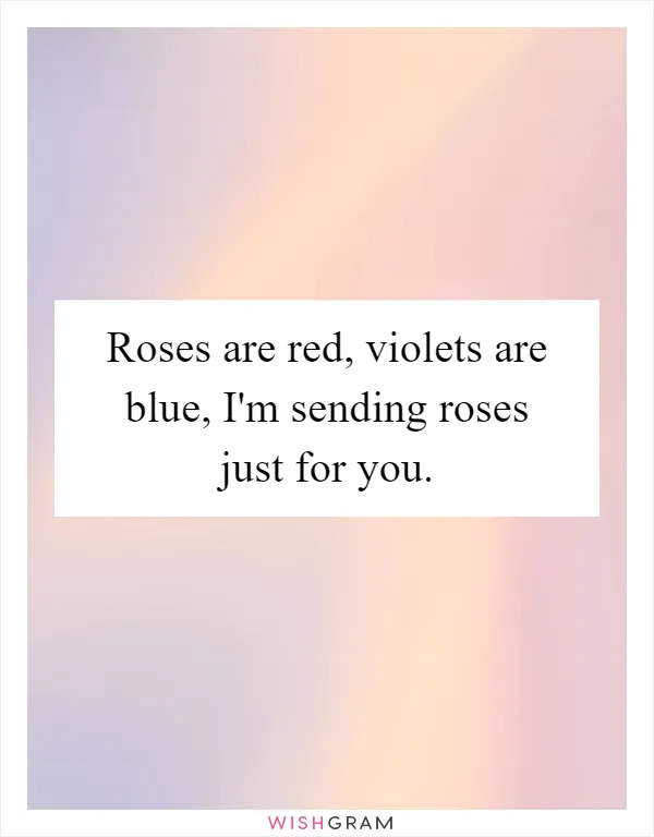 Roses are red, violets are blue, I'm sending roses just for you