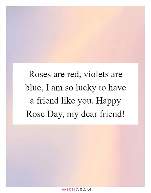 Roses are red, violets are blue, I am so lucky to have a friend like you. Happy Rose Day, my dear friend!