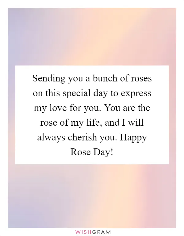 Sending you a bunch of roses on this special day to express my love for you. You are the rose of my life, and I will always cherish you. Happy Rose Day!