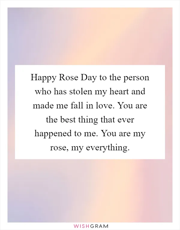 Happy Rose Day to the person who has stolen my heart and made me fall in love. You are the best thing that ever happened to me. You are my rose, my everything