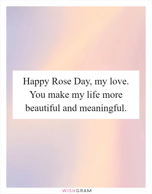 Happy Rose Day, my love. You make my life more beautiful and meaningful