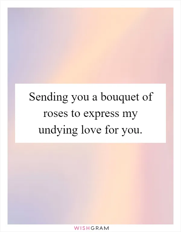 Sending you a bouquet of roses to express my undying love for you