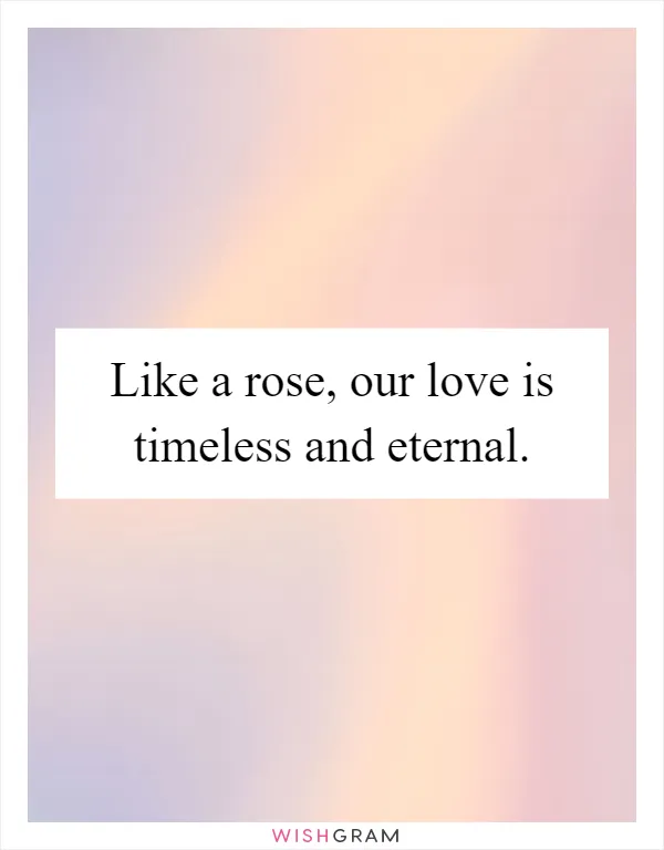 Like a rose, our love is timeless and eternal