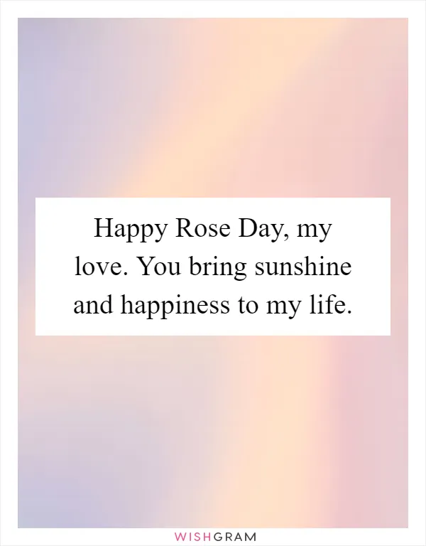 Happy Rose Day, my love. You bring sunshine and happiness to my life