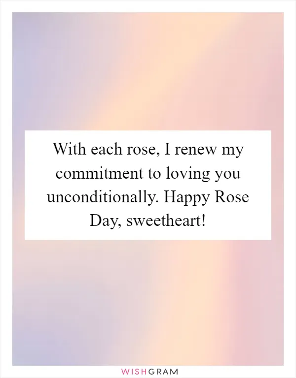 With each rose, I renew my commitment to loving you unconditionally. Happy Rose Day, sweetheart!