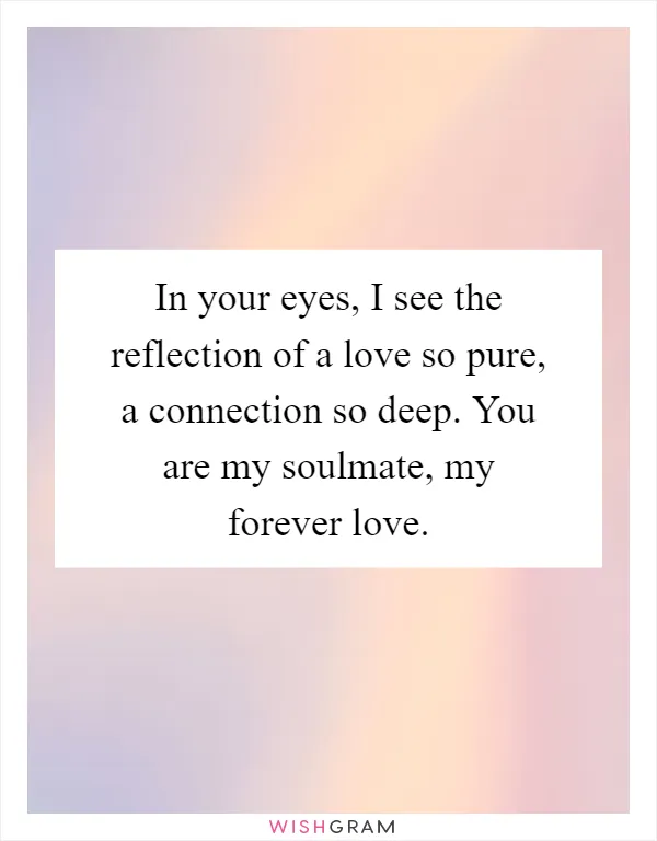 In your eyes, I see the reflection of a love so pure, a connection so deep. You are my soulmate, my forever love