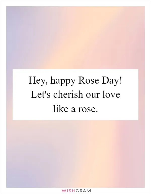 Hey, happy Rose Day! Let's cherish our love like a rose