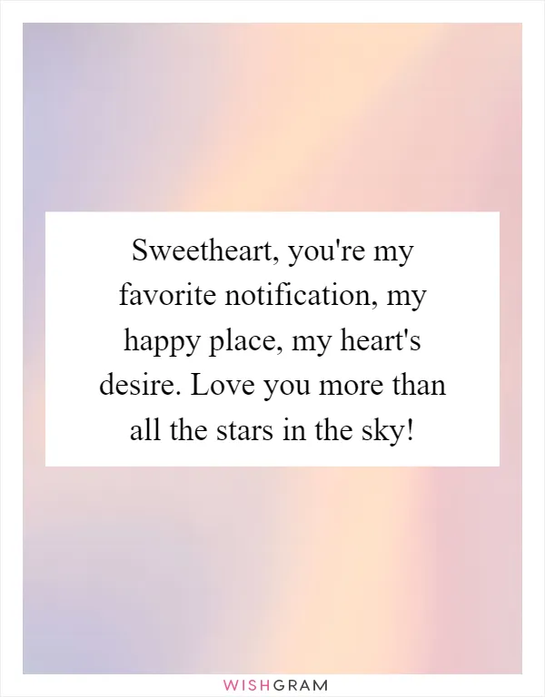 Sweetheart, you're my favorite notification, my happy place, my heart's desire. Love you more than all the stars in the sky!