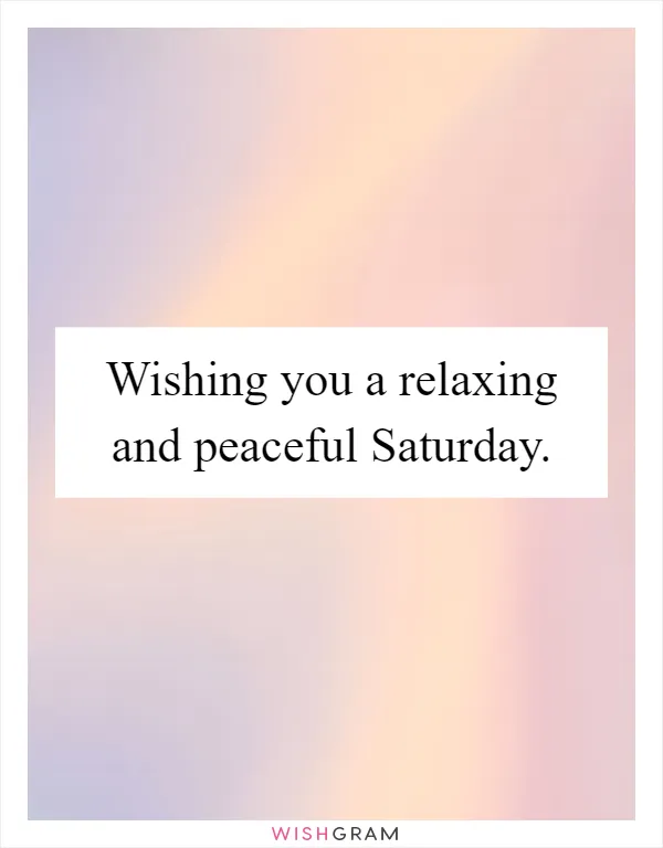 Wishing you a relaxing and peaceful Saturday