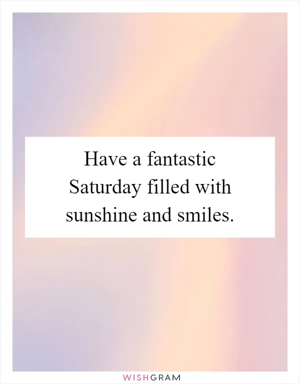 Have a fantastic Saturday filled with sunshine and smiles