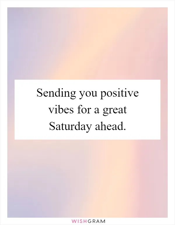 Sending you positive vibes for a great Saturday ahead