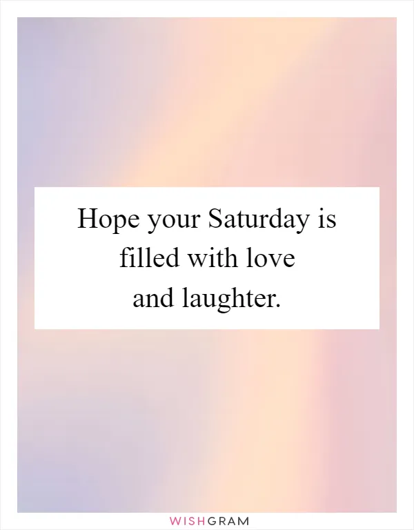 Hope your Saturday is filled with love and laughter