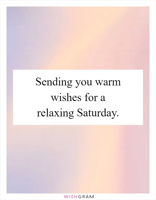 Sending you warm wishes for a relaxing Saturday