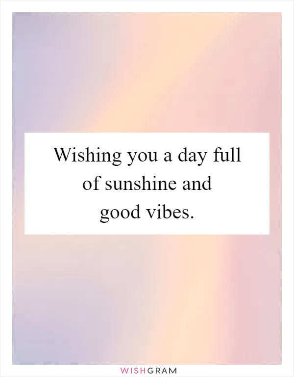 Wishing you a day full of sunshine and good vibes