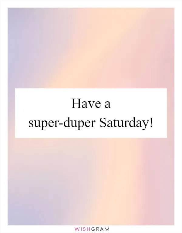 Have a super-duper Saturday!