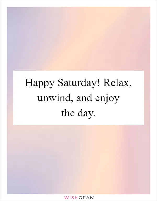 Happy Saturday! Relax, unwind, and enjoy the day